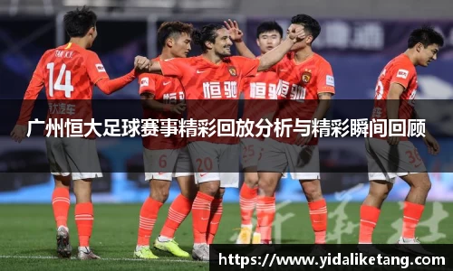 广州恒大足球赛事精彩回放分析与精彩瞬间回顾